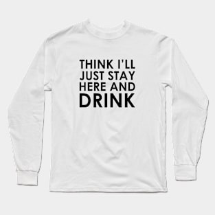 Stay Here & Drink Long Sleeve T-Shirt